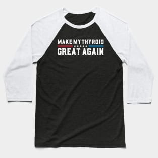 Make My Thyroid Great Again Hypothyroidism Awareness Baseball T-Shirt